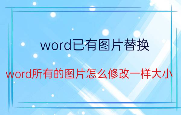 word已有图片替换 word所有的图片怎么修改一样大小？